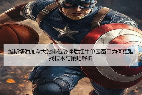 维斯塔潘加拿大站排位受挫后红牛单圈窗口为何更难找技术与策略解析（jiuyouhui）