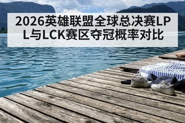 2026英雄联盟全球总决赛LPL与LCK赛区夺冠概率对比（jiuyouhui）