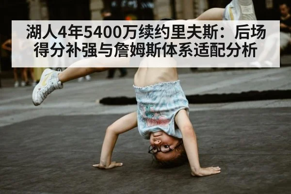 湖人4年5400万续约里夫斯：后场得分补强与詹姆斯体系适配分析（jiuyouhui）