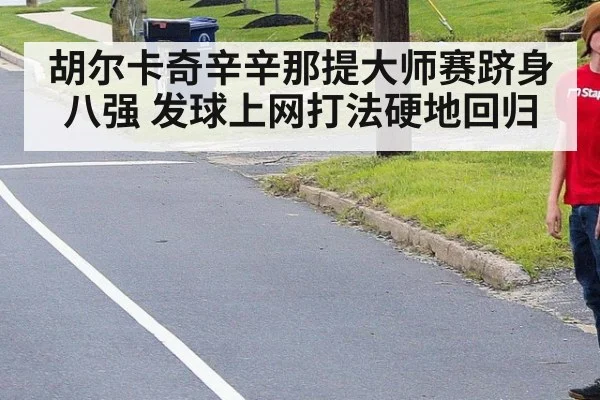 胡尔卡奇辛辛那提大师赛跻身八强 发球上网打法硬地回归（jiuyouhui）
