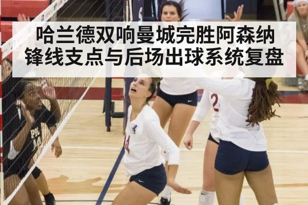 哈兰德双响曼城完胜阿森纳 锋线支点与后场出球系统复盘（jiuyouhui）