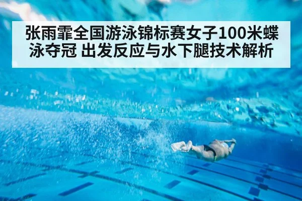 张雨霏全国游泳锦标赛女子100米蝶泳夺冠 出发反应与水下腿技术解析