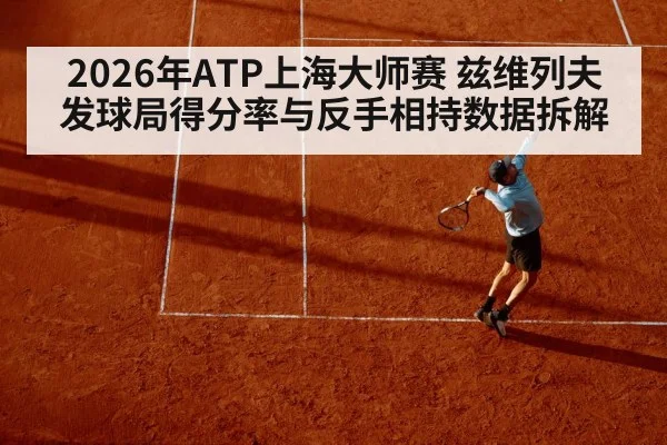 2026年ATP上海大师赛 兹维列夫发球局得分率与反手相持数据拆解