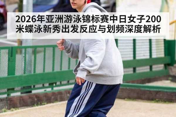 2026年亚洲游泳锦标赛中日女子200米蝶泳新秀出发反应与划频深度解析