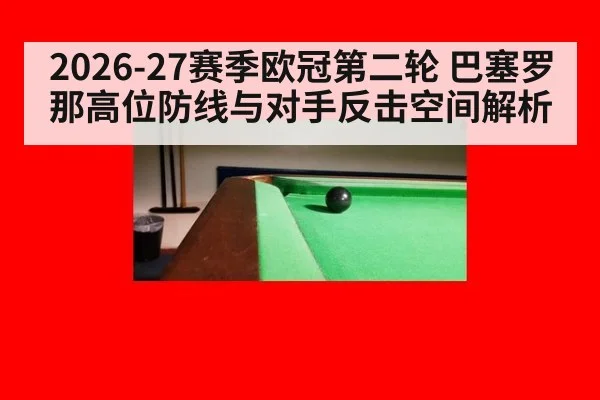 2026-27赛季欧冠第二轮 巴塞罗那高位防线与对手反击空间解析
