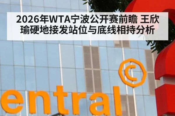 2026年WTA宁波公开赛前瞻 王欣瑜硬地接发站位与底线相持分析