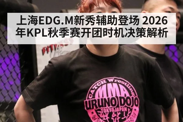 上海EDG.M新秀辅助登场 2026年KPL秋季赛开团时机决策解析