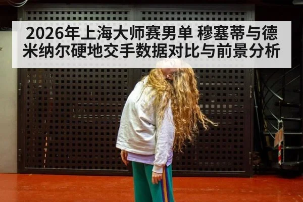 2026年上海大师赛男单 穆塞蒂与德米纳尔硬地交手数据对比与前景分析