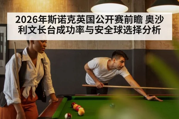 2026年斯诺克英国公开赛前瞻 奥沙利文长台成功率与安全球选择分析