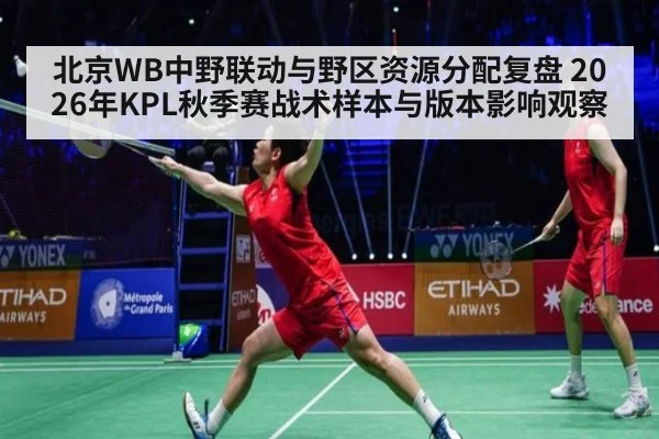 北京WB中野联动与野区资源分配复盘 2026年KPL秋季赛战术样本与版本影响观察