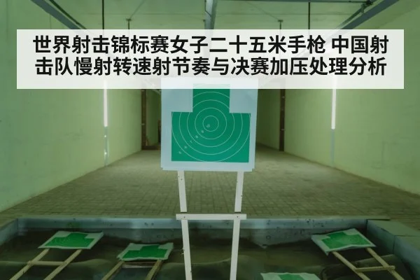 世界射击锦标赛女子二十五米手枪 中国射击队慢射转速射节奏与决赛加压处理分析